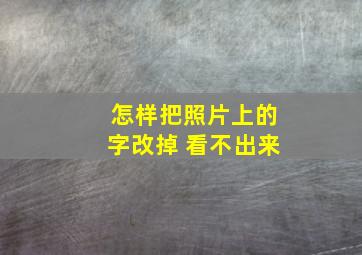 怎样把照片上的字改掉 看不出来